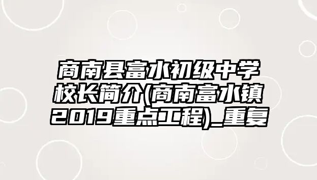 商南縣富水初級(jí)中學(xué)校長簡介(商南富水鎮(zhèn)2019重點(diǎn)工程)_重復(fù)