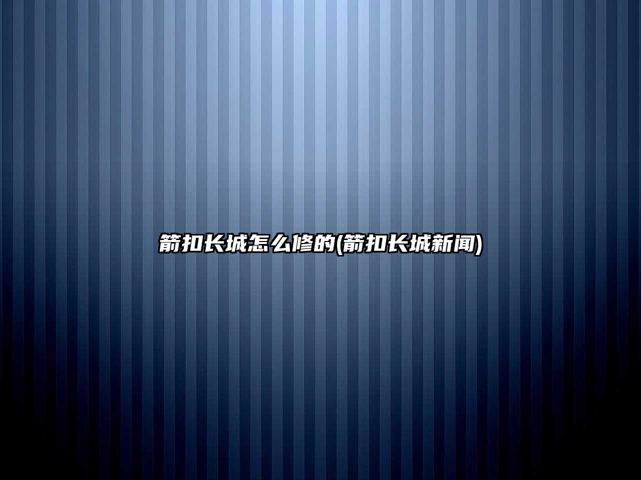 箭扣長(zhǎng)城怎么修的(箭扣長(zhǎng)城新聞)