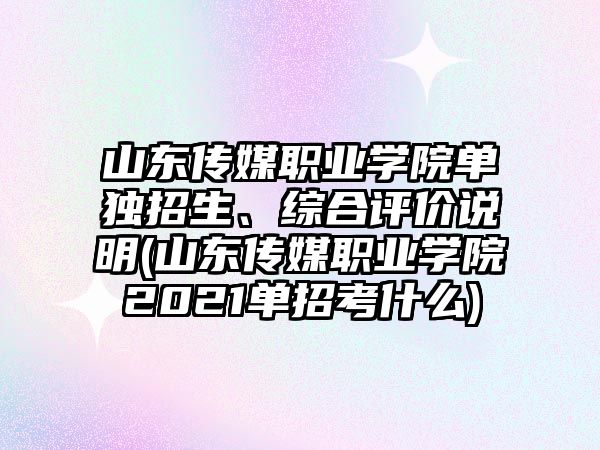 山東傳媒職業(yè)學院單獨招生、綜合評價說明(山東傳媒職業(yè)學院2021單招考什么)