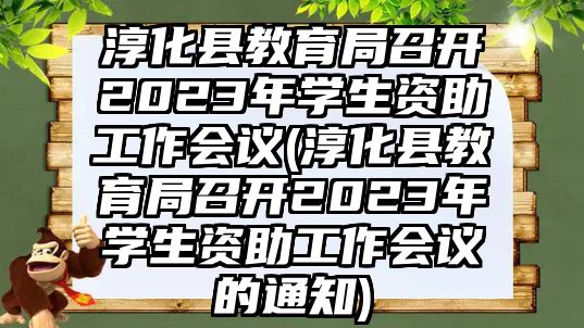 淳化縣教育局召開2023年學(xué)生資助工作會(huì)議(淳化縣教育局召開2023年學(xué)生資助工作會(huì)議的通知)