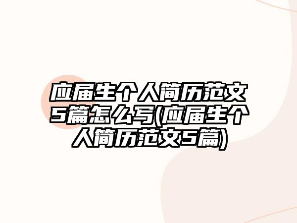 應(yīng)屆生個(gè)人簡(jiǎn)歷范文5篇怎么寫(應(yīng)屆生個(gè)人簡(jiǎn)歷范文5篇)