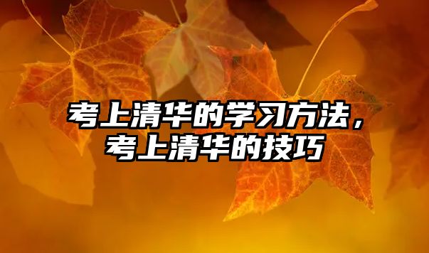 考上清華的學(xué)習(xí)方法，考上清華的技巧