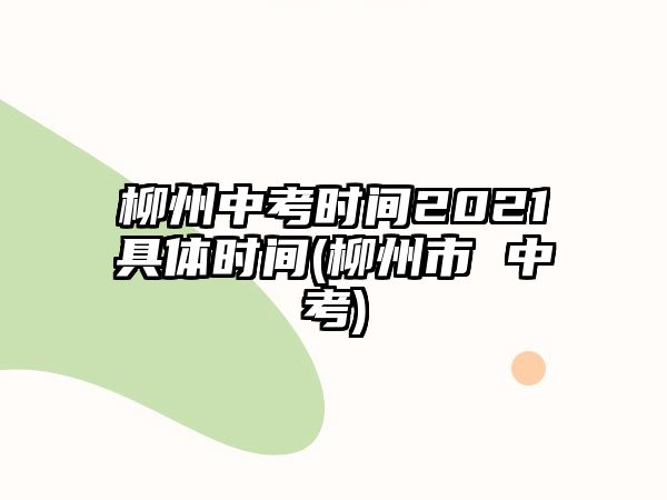 柳州中考時(shí)間2021具體時(shí)間(柳州市 中考)