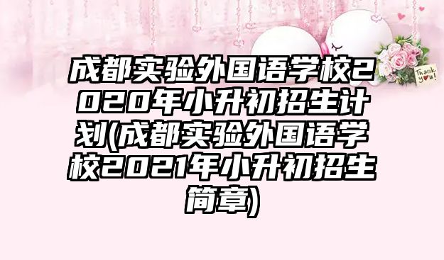 成都實(shí)驗(yàn)外國語學(xué)校2020年小升初招生計(jì)劃(成都實(shí)驗(yàn)外國語學(xué)校2021年小升初招生簡章)