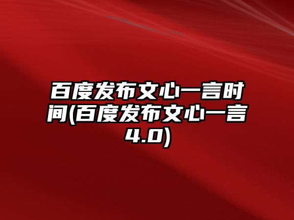 百度發(fā)布文心一言時(shí)間(百度發(fā)布文心一言4.0)