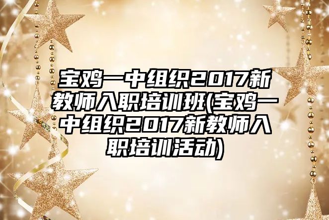 寶雞一中組織2017新教師入職培訓班(寶雞一中組織2017新教師入職培訓活動)