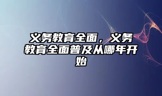 義務(wù)教育全面，義務(wù)教育全面普及從哪年開始