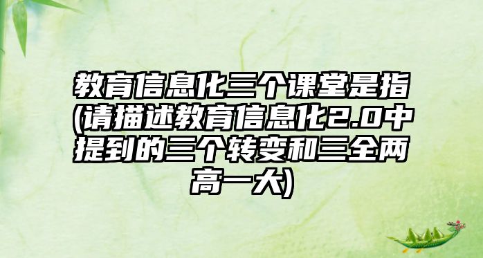 教育信息化三個課堂是指(請描述教育信息化2.0中提到的三個轉(zhuǎn)變和三全兩高一大)