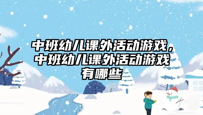 中班幼兒課外活動游戲，中班幼兒課外活動游戲有哪些