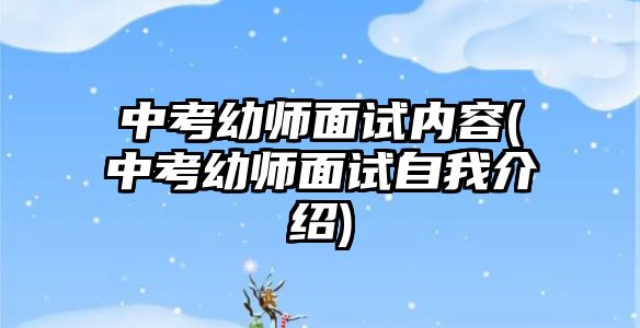 中考幼師面試內容(中考幼師面試自我介紹)