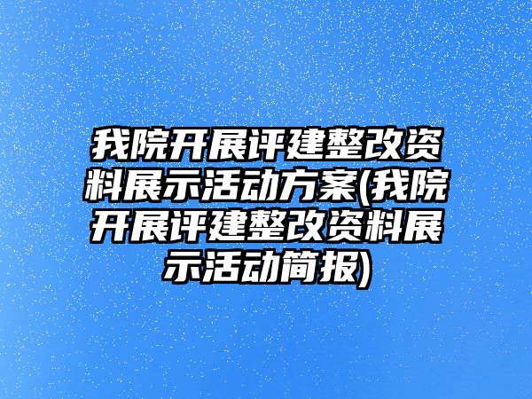 我院開展評建整改資料展示活動方案(我院開展評建整改資料展示活動簡報)