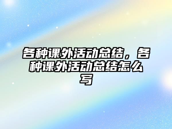 各種課外活動總結(jié)，各種課外活動總結(jié)怎么寫