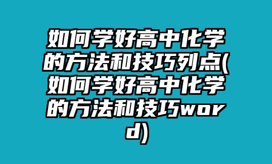 如何學(xué)好高中化學(xué)的方法和技巧列點(diǎn)(如何學(xué)好高中化學(xué)的方法和技巧word)