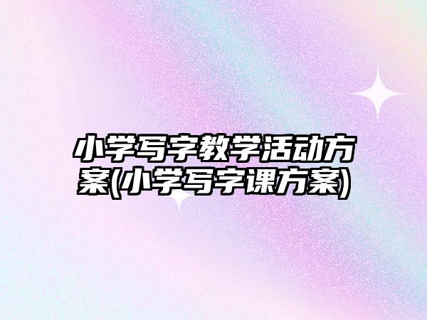 小學寫字教學活動方案(小學寫字課方案)