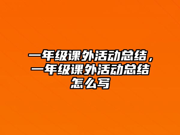 一年級課外活動總結(jié)，一年級課外活動總結(jié)怎么寫