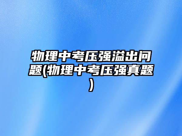 物理中考?jí)簭?qiáng)溢出問題(物理中考?jí)簭?qiáng)真題)