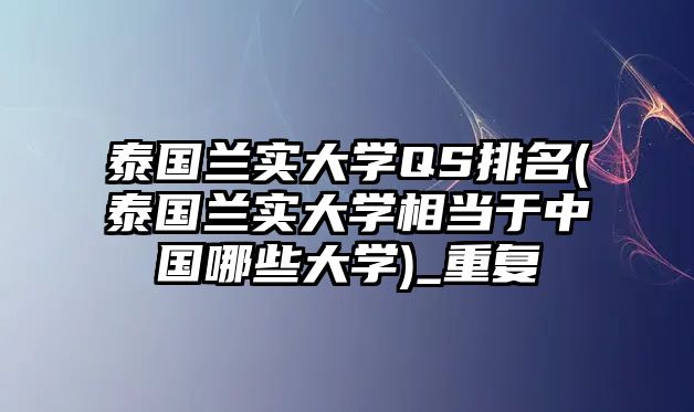 泰國蘭實(shí)大學(xué)QS排名(泰國蘭實(shí)大學(xué)相當(dāng)于中國哪些大學(xué))_重復(fù)