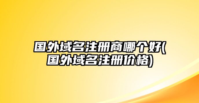 國外域名注冊商哪個好(國外域名注冊價(jià)格)