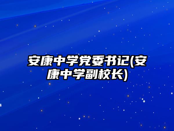 安康中學(xué)黨委書(shū)記(安康中學(xué)副校長(zhǎng))