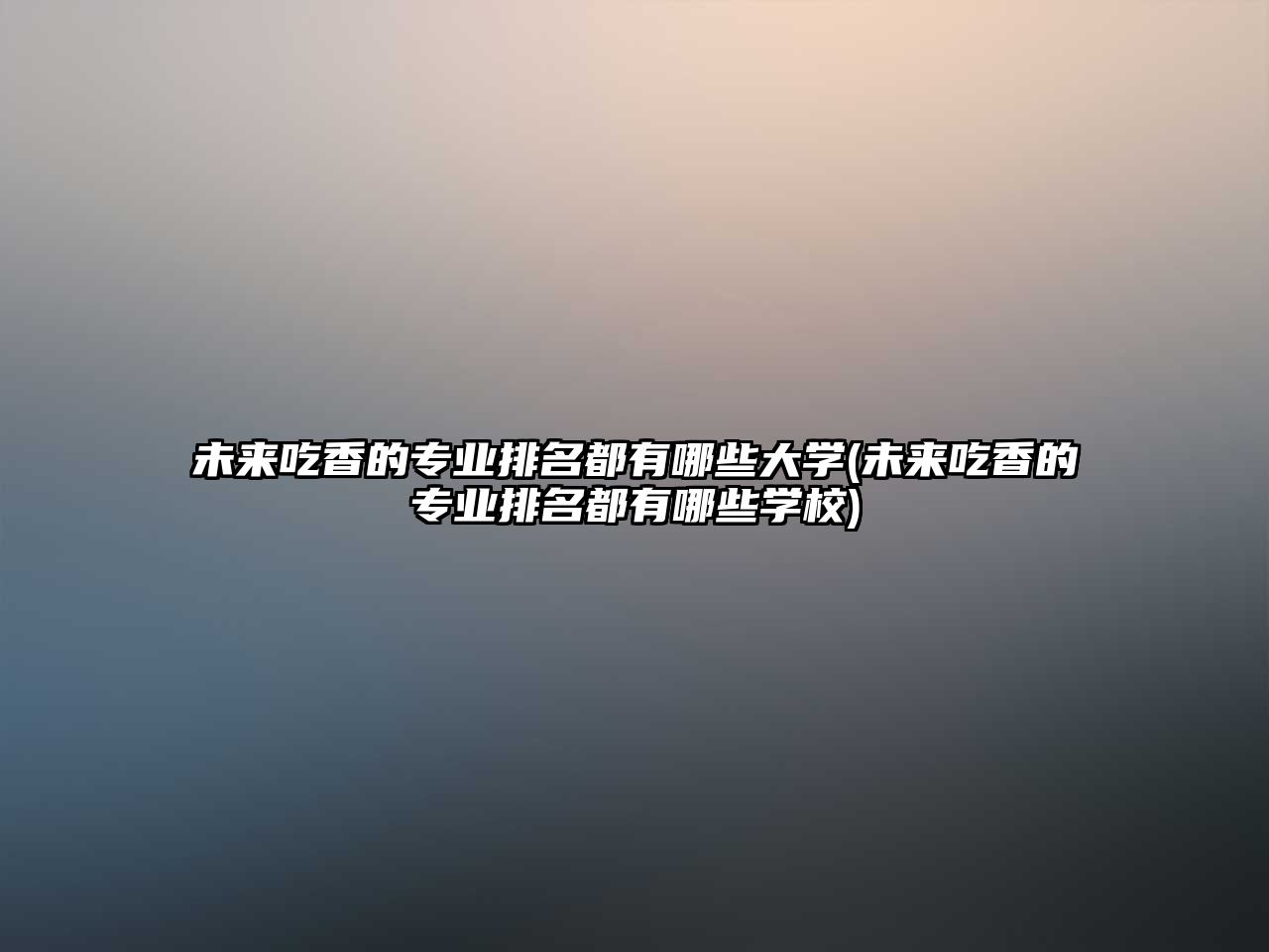 未來(lái)吃香的專(zhuān)業(yè)排名都有哪些大學(xué)(未來(lái)吃香的專(zhuān)業(yè)排名都有哪些學(xué)校)