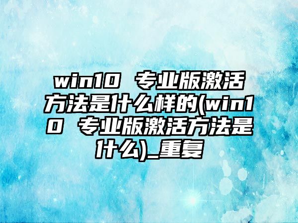 win10 專業(yè)版激活方法是什么樣的(win10 專業(yè)版激活方法是什么)_重復(fù)