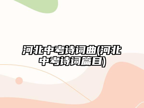 河北中考詩(shī)詞曲(河北中考詩(shī)詞篇目)