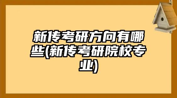 新傳考研方向有哪些(新傳考研院校專業(yè))