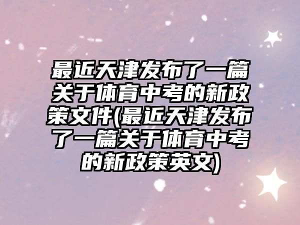 最近天津發(fā)布了一篇關(guān)于體育中考的新政策文件(最近天津發(fā)布了一篇關(guān)于體育中考的新政策英文)