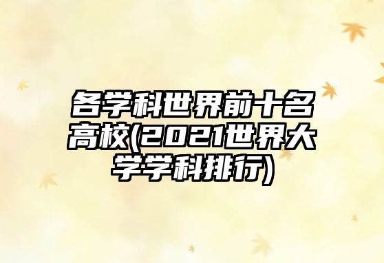 各學(xué)科世界前十名高校(2021世界大學(xué)學(xué)科排行)