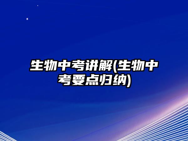 生物中考講解(生物中考要點(diǎn)歸納)