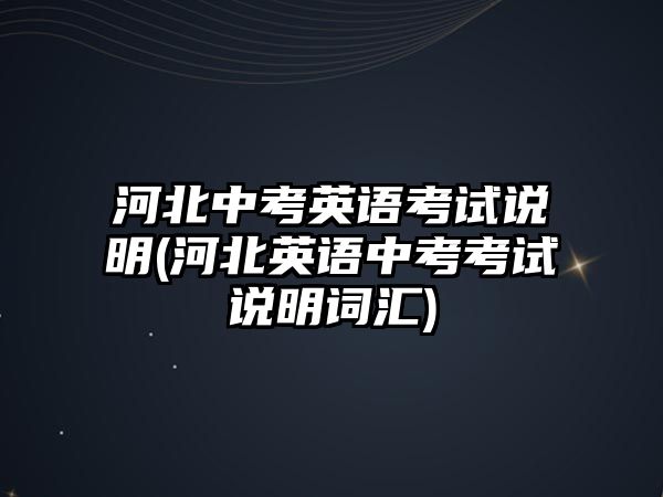 河北中考英語考試說明(河北英語中考考試說明詞匯)