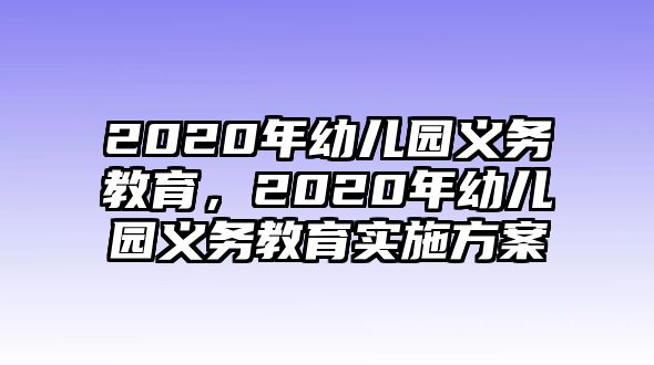 2020年幼兒園義務(wù)教育，2020年幼兒園義務(wù)教育實(shí)施方案