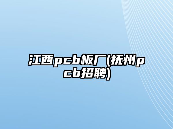 江西pcb板廠(撫州pcb招聘)