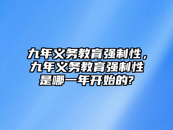 九年義務教育強制性，九年義務教育強制性是哪一年開始的?