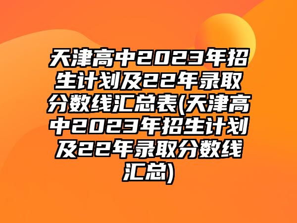 天津高中2023年招生計(jì)劃及22年錄取分?jǐn)?shù)線匯總表(天津高中2023年招生計(jì)劃及22年錄取分?jǐn)?shù)線匯總)