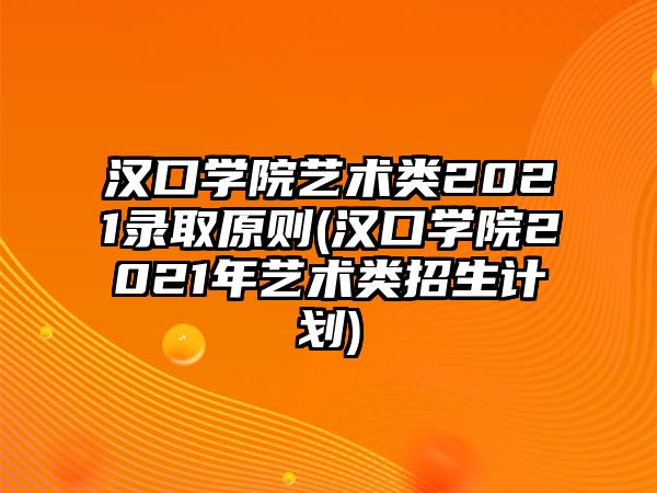 漢口學(xué)院藝術(shù)類(lèi)2021錄取原則(漢口學(xué)院2021年藝術(shù)類(lèi)招生計(jì)劃)