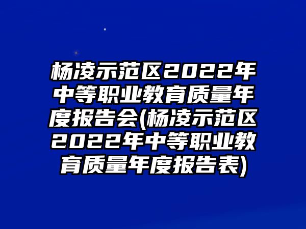 楊凌示范區(qū)2022年中等職業(yè)教育質(zhì)量年度報(bào)告會(huì)(楊凌示范區(qū)2022年中等職業(yè)教育質(zhì)量年度報(bào)告表)