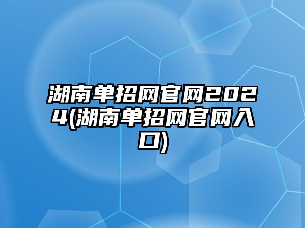 湖南單招網(wǎng)官網(wǎng)2024(湖南單招網(wǎng)官網(wǎng)入口)