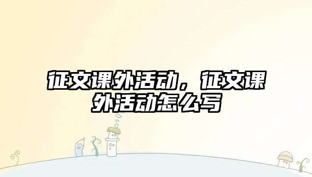 征文課外活動，征文課外活動怎么寫