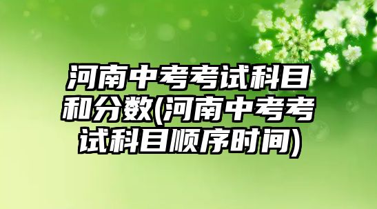 河南中考考試科目和分?jǐn)?shù)(河南中考考試科目順序時(shí)間)