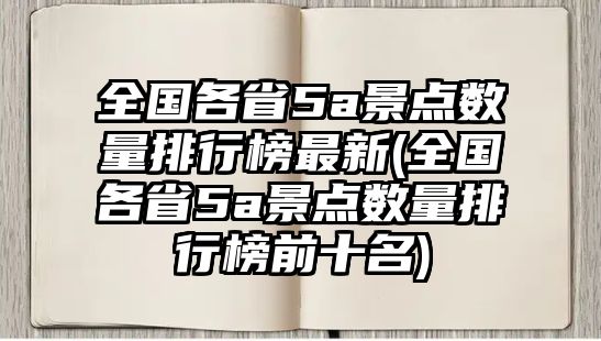 全國(guó)各省5a景點(diǎn)數(shù)量排行榜最新(全國(guó)各省5a景點(diǎn)數(shù)量排行榜前十名)