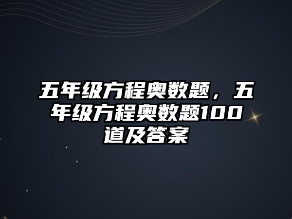 五年級(jí)方程奧數(shù)題，五年級(jí)方程奧數(shù)題100道及答案