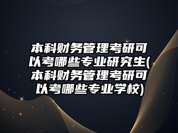 本科財務管理考研可以考哪些專業(yè)研究生(本科財務管理考研可以考哪些專業(yè)學校)