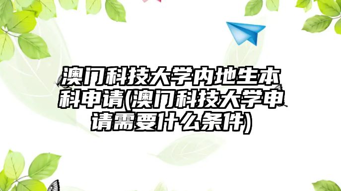 澳門科技大學(xué)內(nèi)地生本科申請(qǐng)(澳門科技大學(xué)申請(qǐng)需要什么條件)