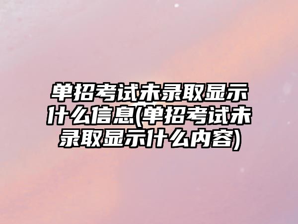 單招考試未錄取顯示什么信息(單招考試未錄取顯示什么內(nèi)容)