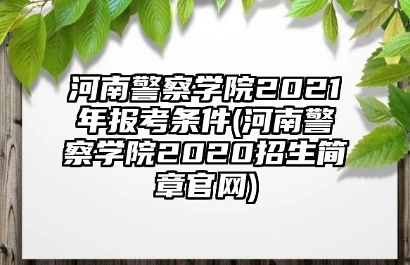 河南警察學院2021年報考條件(河南警察學院2020招生簡章官網(wǎng))