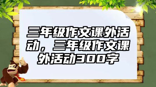 三年級作文課外活動，三年級作文課外活動300字