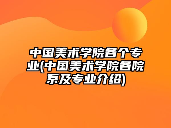 中國美術(shù)學(xué)院各個專業(yè)(中國美術(shù)學(xué)院各院系及專業(yè)介紹)