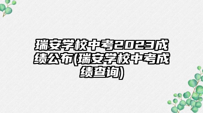 瑞安學(xué)校中考2023成績公布(瑞安學(xué)校中考成績查詢)