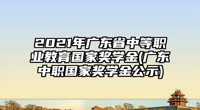 2021年廣東省中等職業(yè)教育國家獎(jiǎng)學(xué)金(廣東中職國家獎(jiǎng)學(xué)金公示)